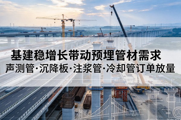 尉氏基建稳增长带动预埋监测管材需求，声测管、沉降板、注浆管订单持续放量